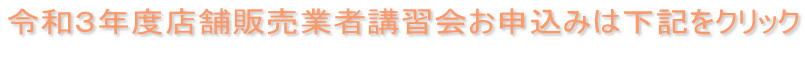 令和３年度店舗販売業者講習会お申込みは下記をクリック 